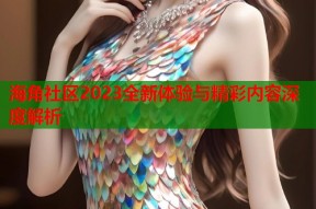 海角社区2023全新体验与精彩内容深度解析