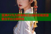 亚洲AV九九热海角社区精彩影视资源聚合平台立即体验
