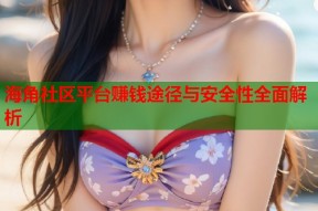 海角社区平台赚钱途径与安全性全面解析