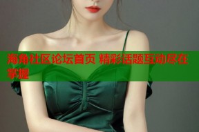 海角社区论坛首页 精彩话题互动尽在掌握