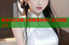 海角社区英勇小英雄事迹感人至深激励人心
