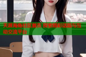 天涯海角社区首页 探索精彩话题与互动交流平台