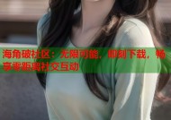 海角破社区：无限可能，即刻下载，畅享零距离社交互动