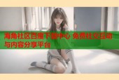 海角社区百度下载中心 免费社交互动与内容分享平台