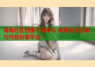 海角社区百度下载中心 免费社交互动与内容分享平台