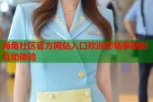 海角社区官方网站入口欢迎您畅享精彩互动体验