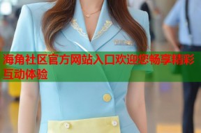 海角社区官方网站入口欢迎您畅享精彩互动体验