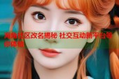 海角社区改名揭秘 社交互动新平台等你体验