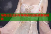 海角社区会员专享精彩内容免费看帖秘籍