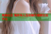 海角社区 海外华人互动聊天视频交友平台