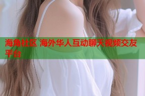 海角社区 海外华人互动聊天视频交友平台
