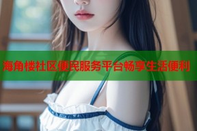 海角楼社区便民服务平台畅享生活便利