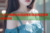 久久久海角社区精品电影精选高清畅享精彩体验