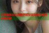 天涯海角社区最新下载安装指南与使用攻略详解