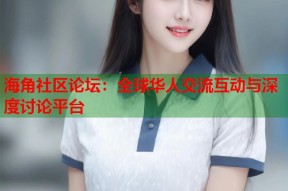 海角社区论坛：全球华人交流互动与深度讨论平台