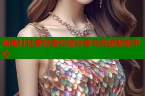 海角社区爱好者交流分享与资源聚集中心
