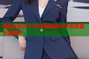 海角社区2023年发展规模与未来展望全面解析