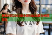 海角社区2022版全新功能详解与使用指南