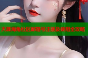 天涯海角社区邮箱号注册及使用全攻略