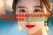 海角社区大神绿意盎然互动分享平台打造绿色生活新体验