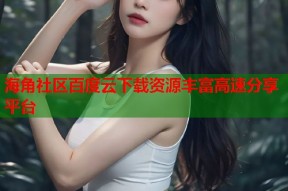 海角社区百度云下载资源丰富高速分享平台