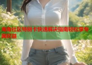 海角社区特别卡快速解决指南轻松享专属权益