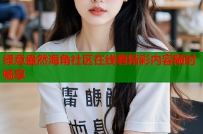 绿意盎然海角社区在线看精彩内容随时畅享
