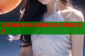 天涯海角论坛社区畅聊交流共享精彩生活