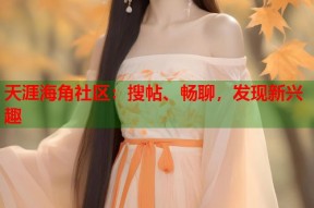 天涯海角社区：搜帖、畅聊，发现新兴趣