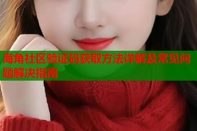 海角社区验证码获取方法详解及常见问题解决指南