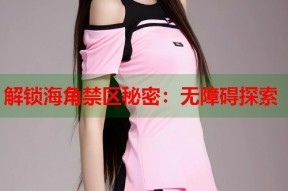 解锁海角禁区秘密：无障碍探索