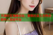 天涯社区海角论坛：聚焦社会人文热点的华人互动平台