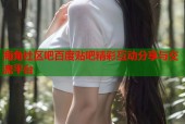 海角社区吧百度贴吧精彩互动分享与交流平台
