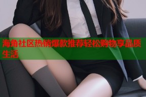 海角社区热销爆款推荐轻松购物享品质生活