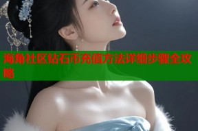 海角社区钻石币充值方法详细步骤全攻略
