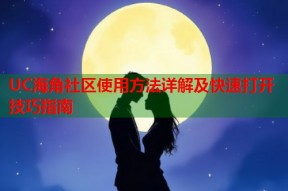 UC海角社区使用方法详解及快速打开技巧指南