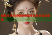 海角社区在线登录畅享多元社交互动体验