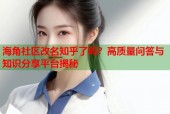 海角社区改名知乎了吗？高质量问答与知识分享平台揭秘