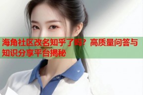 海角社区改名知乎了吗？高质量问答与知识分享平台揭秘