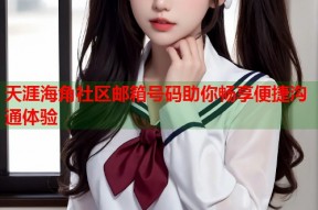 天涯海角社区邮箱号码助你畅享便捷沟通体验