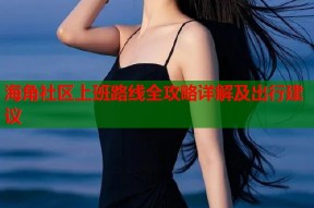 海角社区上班路线全攻略详解及出行建议