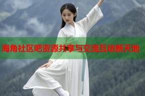 海角社区吧资源共享与交流互动新天地