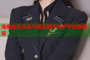 海角社区吕总与警花携手守护平安新篇章