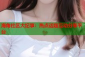 海角社区大纪事：热点话题互动分享平台