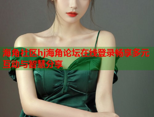 海角社区hj海角论坛在线登录畅享多元互动与智慧分享  第1张