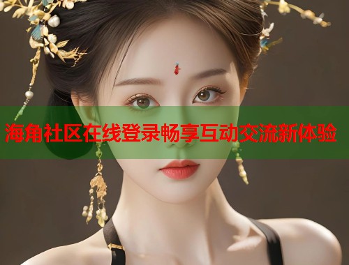 海角社区在线登录畅享互动交流新体验  第1张