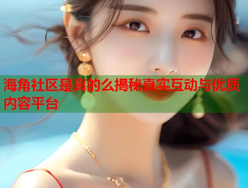 海角社区是真的么揭秘真实互动与优质内容平台  第1张