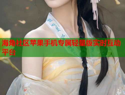 海角社区苹果手机专属轻量版实时互动平台  第2张