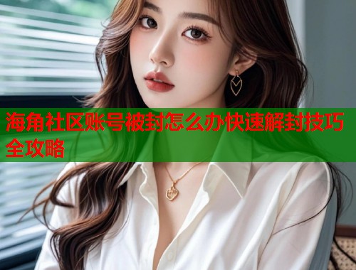 海角社区账号被封怎么办快速解封技巧全攻略  第1张