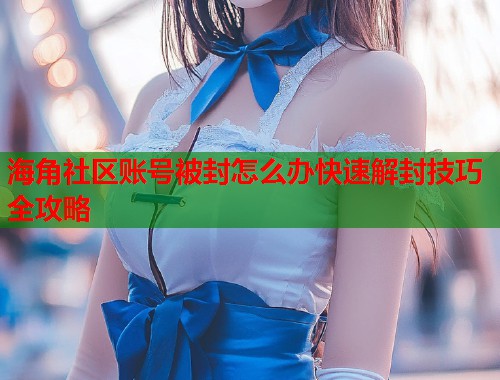 海角社区账号被封怎么办快速解封技巧全攻略  第2张
